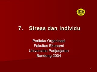 11
7. Stress dan Individu7. Stress dan Individu
Perilaku OrganisasiPerilaku Organisasi
Fakultas EkonomiFakultas Ekonomi
Universitas PadjadjaranUniversitas Padjadjaran
Bandung 2004Bandung 2004
 