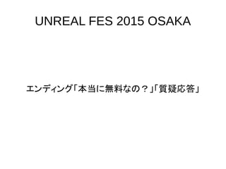 UNREAL FES 2015 OSAKA
エンディング「本当に無料なの？」「質疑応答」
 