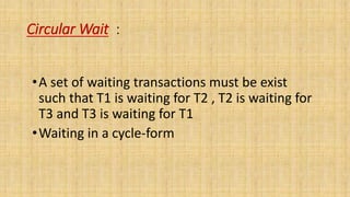 Circular Wait :
•A set of waiting transactions must be exist
such that T1 is waiting for T2 , T2 is waiting for
T3 and T3 is waiting for T1
•Waiting in a cycle-form
 