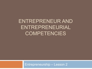 ENTREPRENEUR AND
ENTREPRENEURIAL
COMPETENCIES
Entrepreneurship – Lesson 2
 
