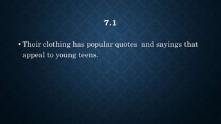 7.1
• Their clothing has popular quotes and sayings that
appeal to young teens.
 