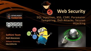 Web Security
SQL Injection, XSS, CSRF, Parameter
Tampering, DoS Attacks, Session
Hijacking
SoftUni Team
Radi Atanassov
Software University
http://softuni.bg
 