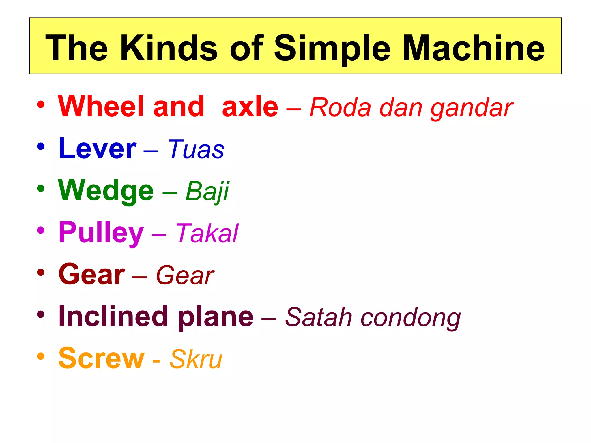 The Kinds of Simple Machine
• Wheel and axle – Roda dan gandar
• Lever – Tuas
• Wedge – Baji
• Pulley – Takal
• Gear – Gear
• Inclined plane – Satah condong
• Screw - Skru
 