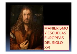 MANIERISMO
Y ESCUELAS
EUROPEAS
DEL SIGLO
XVI
 