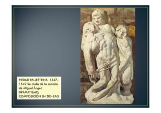 PIEDAD PALLESTRINA 1547-
1549 Se duda de la autoría
de Miguel Ángel.
DRAMATISMO,
COMPOSICIÓN EN ZIG-ZAG
 