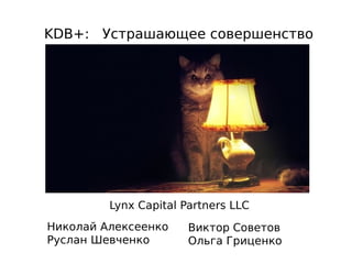 KDB+: Устрашающее совершенство
Lynx Capital Partners LLC
Николай Алексеенко
Руслан Шевченко
Виктор Советов
Ольга Гриценко
 