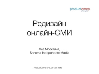 Редизайн
онлайн-СМИ
Яна Москвина,
Sanoma Independent Media
ProductCamp SPb, 30 мая 2015
 