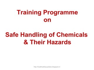 Training Programme
on
Safe Handling of Chemicals
& Their Hazards
http://healthsafetyupdates.blogspot.in/
 