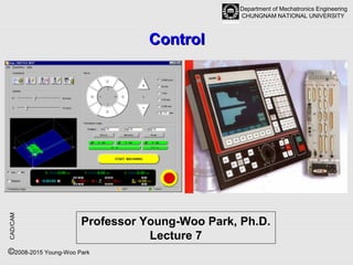 Department of Mechatronics Engineering
CHUNGNAM NATIONAL UNIVERSITY
CAD/CAM
©2008-2015 Young-Woo Park
ControlControl
Professor Young-Woo Park, Ph.D.
Lecture 7
 