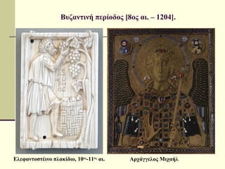 Βυζαντινή περίοδος [8ος αι. – 1204].
Ελεφαντοστέινο πλακίδιο, 10ος
-11ος
αι. Αρχάγγελος Μιχαήλ
 