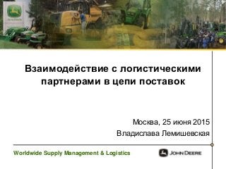 Worldwide Supply Management & Logistics
Взаимодействие с логистическими
партнерами в цепи поставок
Москва, 25 июня 2015
Владислава Лемишевская
 