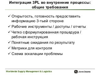 Worldwide Supply Management & Logistics
Интеграция 3PL во внутренние процессы:
общие требования
 Открытость, готовность п...