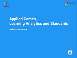 Applied Games,
Learning Analytics and Standards
Ángel Serrano Laguna
 