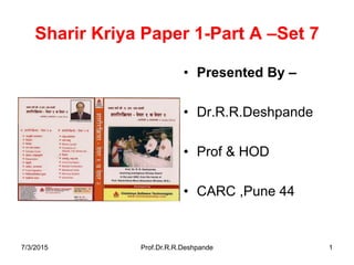 Sharir Kriya Paper 1-Part A –Set 7
• Presented By –
• Dr.R.R.Deshpande
• Prof & HOD
• CARC ,Pune 44
7/3/2015 Prof.Dr.R.R.Deshpande 1
 