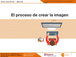 15
Beatriz Vega Álvarez - @bzvega
Master Class: 7 acciones para
innovar en los modelos de negocio
Garantiza el éxito empresarial con la comunicación
visual
www.cidecan.com
@cidecanarias
 