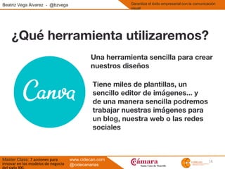 16
Beatriz Vega Álvarez - @bzvega
Master Class: 7 acciones para
innovar en los modelos de negocio
Garantiza el éxito empresarial con la comunicación
visual
www.cidecan.com
@cidecanarias
 
