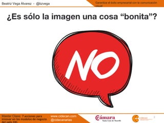 7
Beatriz Vega Álvarez - @bzvega
Master Class: 7 acciones para
innovar en los modelos de negocio
Garantiza el éxito empresarial con la comunicación
visual
www.cidecan.com
@cidecanarias
 