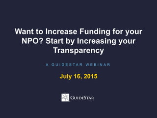 Want to Increase Funding for your
NPO? Start by Increasing your
Transparency
A G U I D E S T A R W E B I N A R
July 16, 2015
 