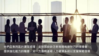 他們召集跨區的資深經理，並對那些缺乏新策略推動技巧的領導者
提供強化能力的機會，另一方面則重組人力資源系統以支援策略發展
 