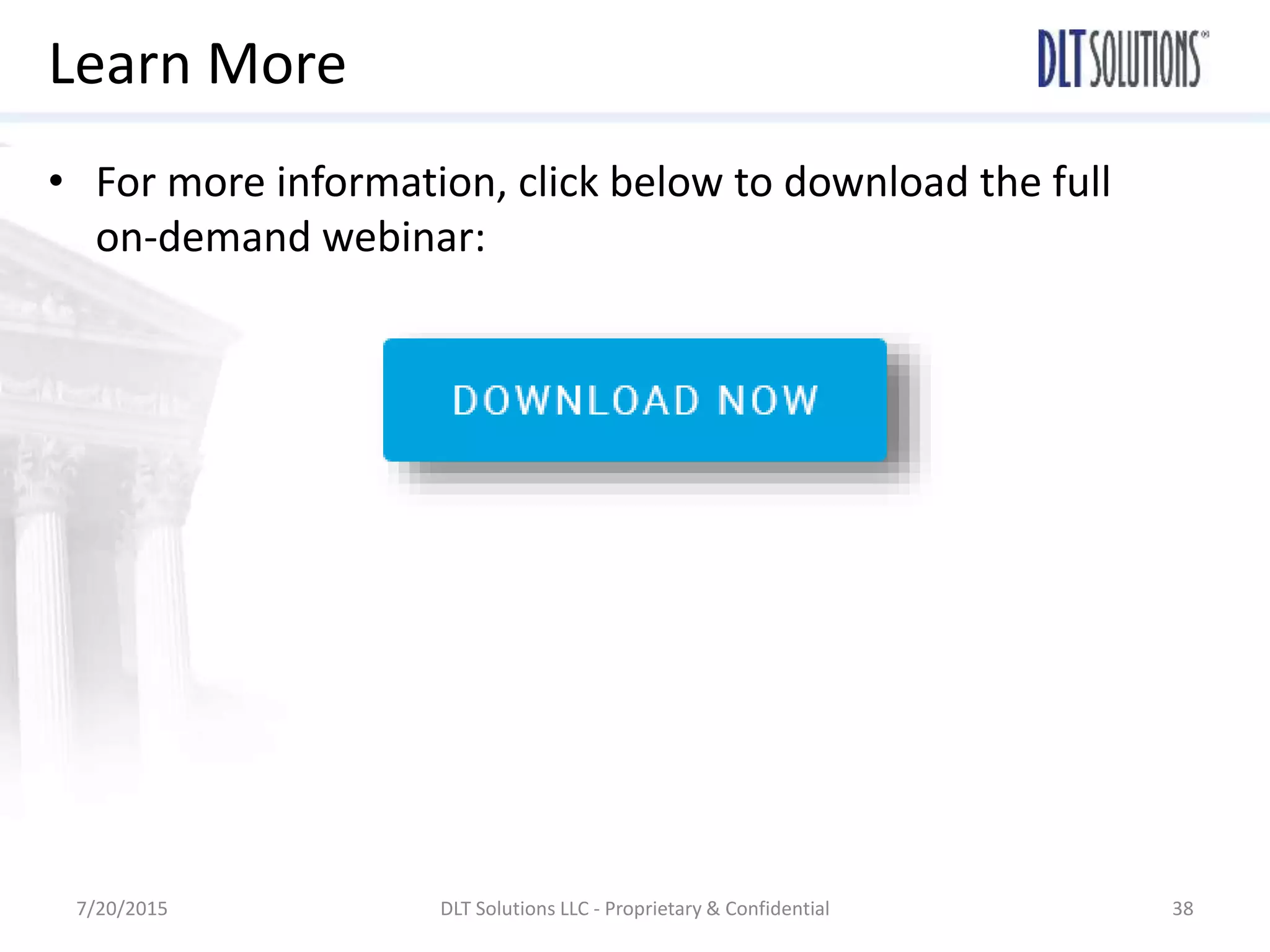 Learn More
• For more information, click below to download the full
on-demand webinar:
7/20/2015 DLT Solutions LLC - Proprietary & Confidential 38
 