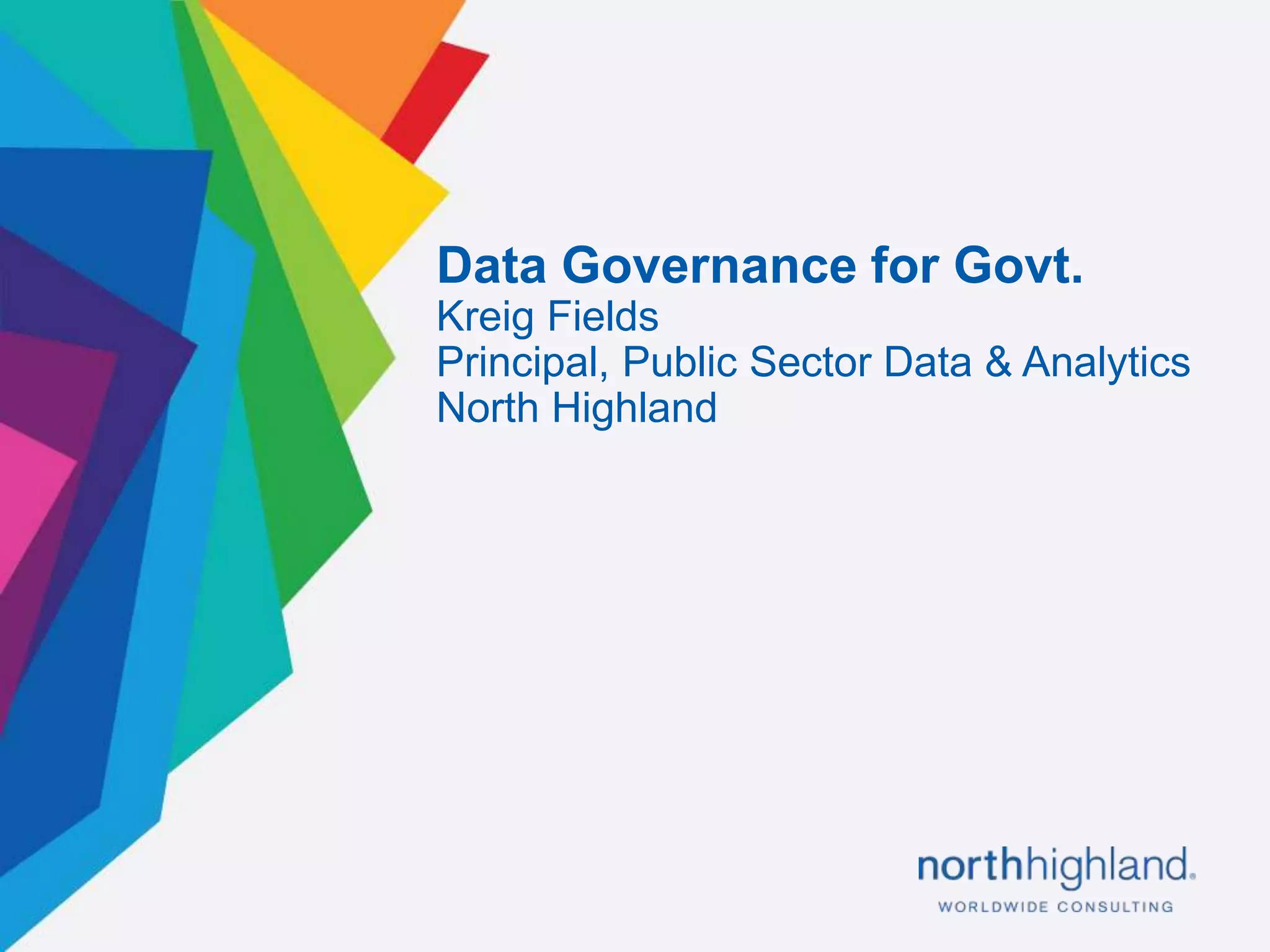 5
Data Governance for Govt.
Kreig Fields
Principal, Public Sector Data & Analytics
North Highland
 