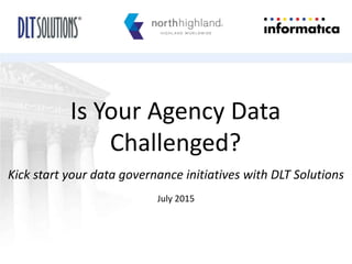 Is Your Agency Data
Challenged?
Kick start your data governance initiatives with DLT Solutions
July 2015
 