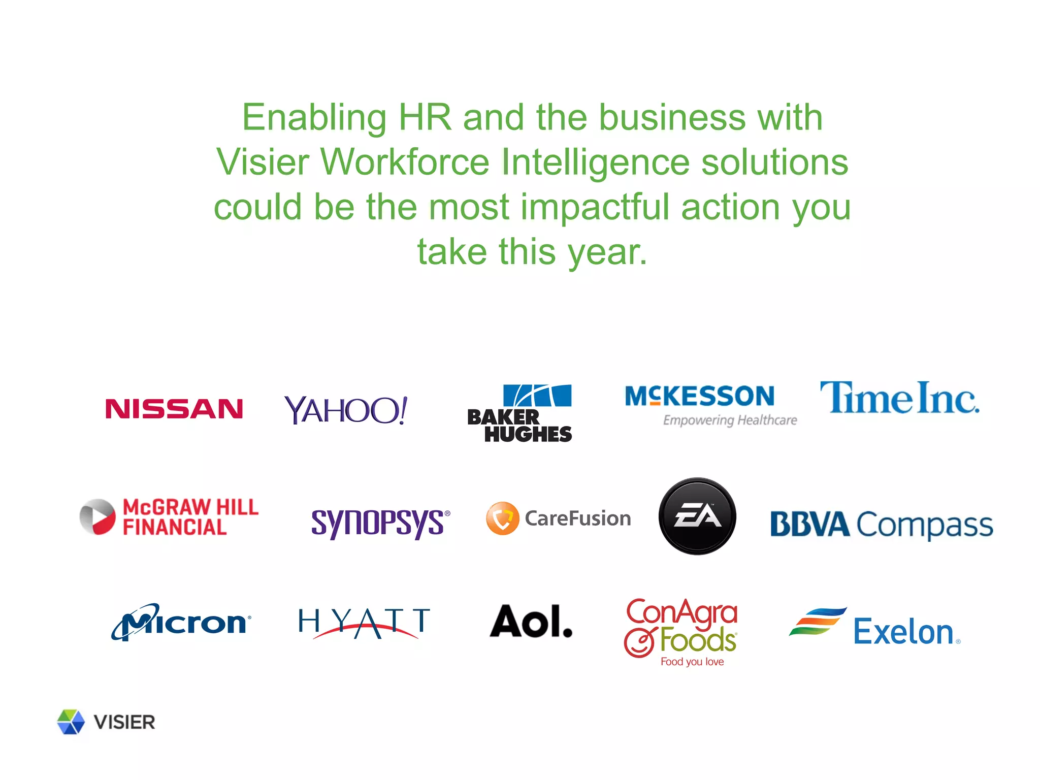 Enabling HR and the business with
Visier Workforce Intelligence solutions
could be the most impactful action you
take this year.
 