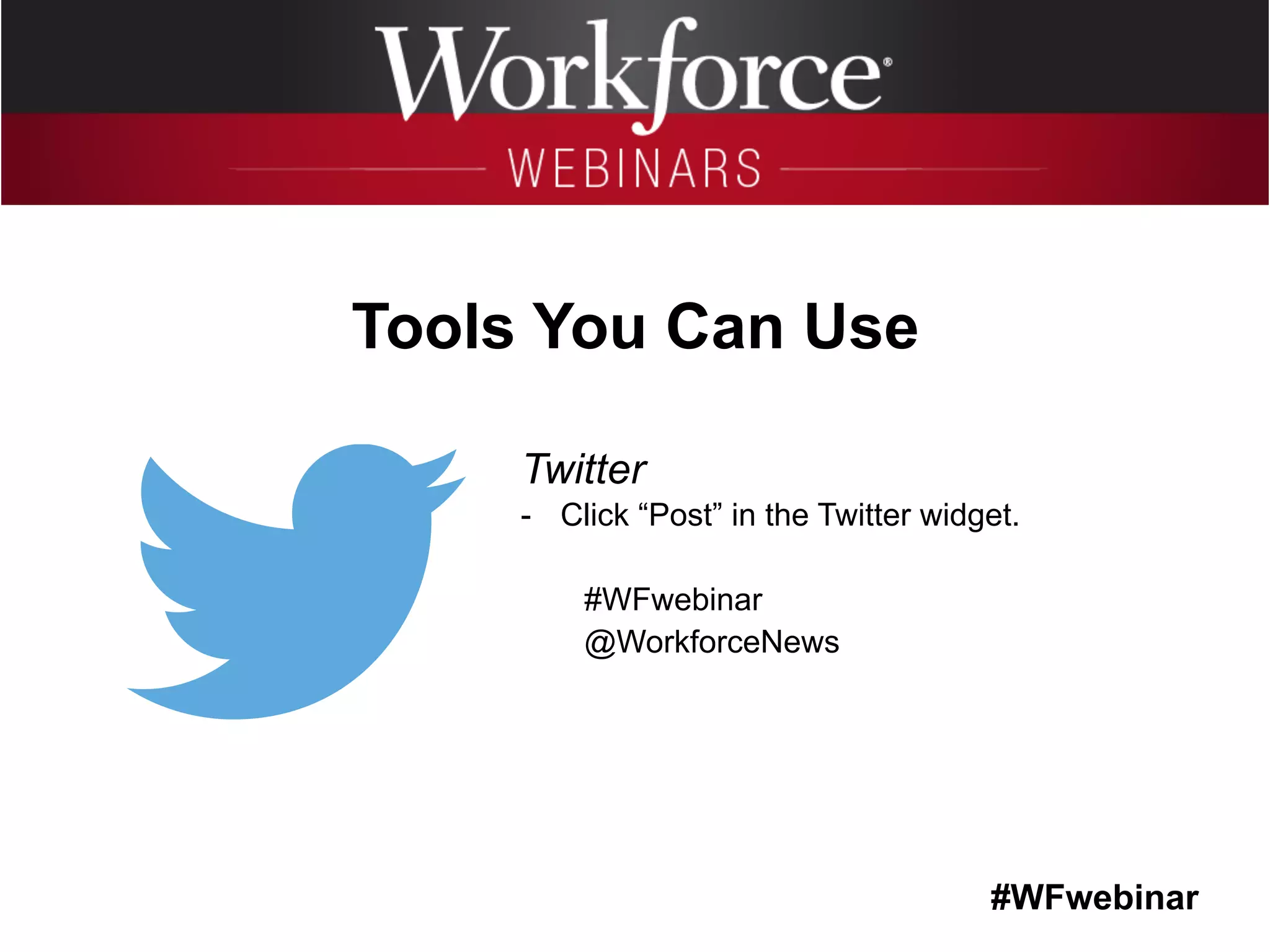 #WFwebinar
	
   	
  
	
  	
  
Tools You Can Use
Twitter
-  Click “Post” in the Twitter widget.
#WFwebinar
@WorkforceNews
 