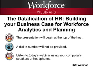 #WFwebinar
The presentation will begin at the top of the hour.
A dial in number will not be provided.
Listen to today’s webinar using your computer’s
speakers or headphones.
The Datafication of HR: Building
your Business Case for Workforce
Analytics and Planning
 