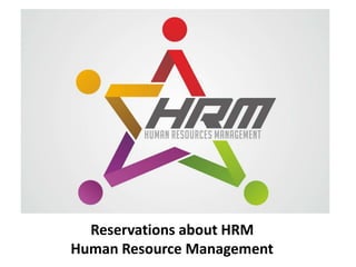 Reservations about HRM
Human Resource Management
 
