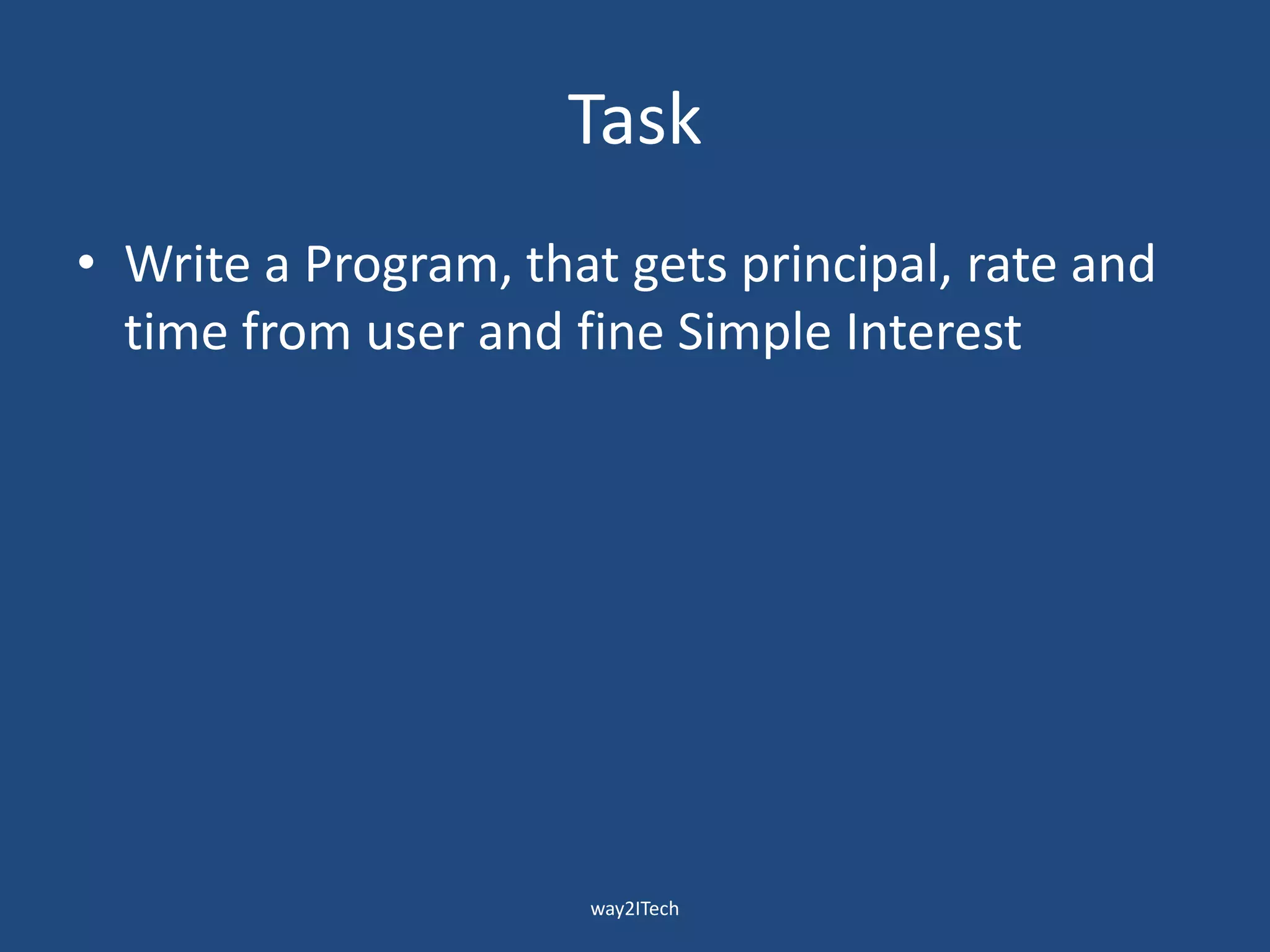 Task
• Write a Program, that gets principal, rate and
time from user and fine Simple Interest
way2ITech
 