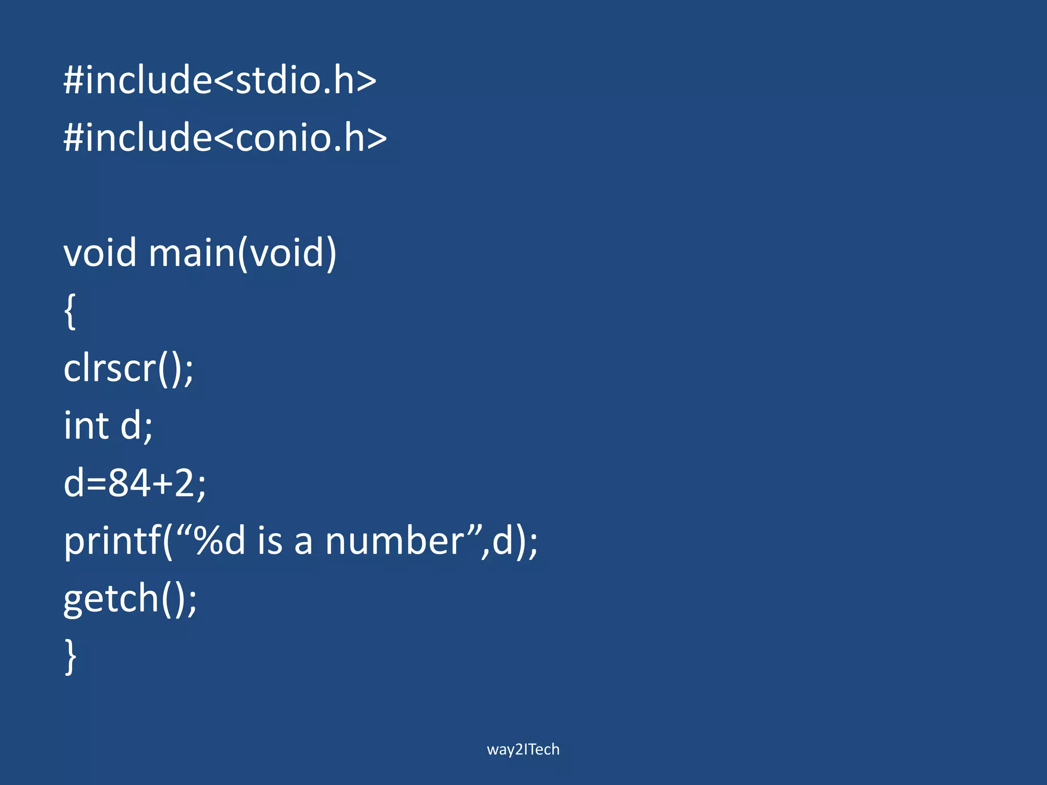#include<stdio.h>
#include<conio.h>
void main(void)
{
clrscr();
int d;
d=84+2;
printf(“%d is a number”,d);
getch();
}
way2ITech
 