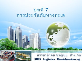 บทที่ 7
การประกันภัยทางทะเล
บรรยายโดย ขวัญชัย ช้างเกิด
MBA Logistics Ramkhamhaeng
 
