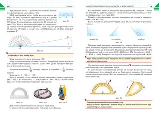 Розділ 1 НАЙПРОСТІШІ ГЕОМЕТРИЧНІ ФІГУРИ ТА ЇХ ВЛАСТИВОСТІ18 19
Кут, сторони якого — доповняльні промені, назива-
ють розгорнутим кутом (мал. 31).
Щоб вимірювати кути, треба мати одиницю ви-
міру. За таку одиницю приймають кут в 1 градус
(скорочено: 1°). У розгорнутому куті він уміщується
180 разів. Уявімо півколо, поділене на 18 рівних дуг
(мал. 32). Коли з його центра О через усі точки поді-
лу і кінці півкола провести промені, вони поділять розгорнутий кут на
18 кутів по 10°. Один із таких кутів (∠АОВ) ділимо на 10. Міра кута АОС
дорівнює 1°.
O А
C
B
Мал. 32
Кожний кут має певну міру.
Міра розгорнутого кута дорівнює 180°.
Міру кута позначають так само, як і кут. Наприклад, якщо міра кута
ABC дорівнює 60 градусів, пишуть: ∠ABC = 60°. Дуже малі кути вимірю-
ють у мінутах і секундах.
Мінутою називають
1
60
частину градуса, а секундою —
1
60
частину
мінути.
Записують: 1° = 60΄, 1΄ = 60΄΄.
Кути в зошиті та на класній дошці вимірюють транспортиром
(мал. 33), а на місцевості — астролябією (мал. 34, а), теодолітом
(мал. 34, б) чи іншими кутомірними приладами.
Мал. 33 Мал. 34, а Мал. 34, б
Два кути називають рівними, якщо їх міри рівні.
Із двох кутів більшим уважають той, міра якого більша.
Мал. 31
А O B
Кут називають прямим, якщо його міра дорівнює 90°, гострим — якщо
він менший від прямого, тупим — якщо він більший за прямий, але мен-
ший від розгорнутого (мал. 35).
Прямі кути на малюнках частіше позначають не дугами, а квадрати-
ками (див. мал. 35).
Кути, більші від розгорнутого (див. мал. 30, в), поки що не розгляда-
тимемо.
прямий кут гострий кут тупий кут
Мал. 35
Промінь, який виходить з вершини кута і лежить у його внутрішній об-
ласті, називають внутрішнім променем кута. Внутрішній промінь розби-
ває даний кут на два менші кути. Наприклад, внутрішній промінь ОK кута
АОВ розбиває цей кут на кути АОK і KОВ (мал. 37). При цьому ∠AOK +
+ ∠KОВ = ∠AOB. Говорять, що кут АОВ дорівнює сумі кутів АОK і KОВ.
Міра кута дорівнює сумі мір кутів, на які даний кут розбивається його
внутрішнім променем.
Два виділені вище речення, позначені знаком , називають основними
властивостями вимірювання кутів.
За допомогою транспортира можна не тільки вимірювати кути,
а й відкладати кути заданої міри від будь-якого променя. Поступовий
процес відкладання кута САВ, що дорівнює 40° , від променя АВ показано
на малюнку 36.
A B
C
BA
C
Мал. 36
Основна властивість відкладання кутів
Від будь-якого променя з одного боку від нього можна відкласти кут
заданої міри, і тільки один.
 