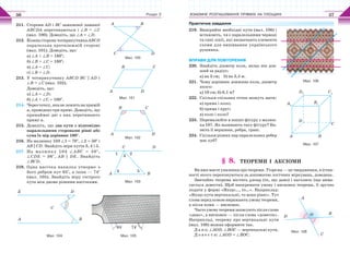 Розділ 2 ВЗАЄМНЕ РОЗТАШУВАННЯ ПРЯМИХ НА ПЛОЩИНІ56 57
211. Сторони AD і ВС замкненої ламаної
ABCDA перетинаються і ∠В = ∠С
(мал. 100). Доведіть, що ∠A = ∠D.
212. Кожна сторона чотирикутника ABCD
паралельна протилежній стороні
(мал. 101). Доведіть, що:
а) ∠А + ∠В = 180°;
б) ∠В + ∠С = 180°;
в) ∠А = ∠С;
г) ∠В = ∠D.
213. У чотирикутнику ABCD ВС || AD і
∠B = ∠С (мал. 102).
Доведіть, що:
а) ∠А = ∠D;
б) ∠А + ∠C = 180°.
214. Черезточку,яканележитьнапрямій
a, проведено три прямі. Доведіть, що
принаймні дві з них перетинають
пряму а.
215. Доведіть, що два кути з відповідно
паралельними сторонами рівні або
сума їх мір дорівнює 180°.
216. На малюнку 103 ∠1 = 70°, ∠2 = 50° і
АВ || CD. Знайдіть міри кутів 3, 4 і 5.
217. На малюнку 104 ∠ABC = 50°,
∠CDE = 36°, АВ || DE. Знайдіть
∠ВCD.
218. Одна насічка напилка утворює з
його ребром кут 65°, а інша — 74°
(мал. 105). Знайдіть міру гострого
кута між двома різними насічками.
А B
C
E D
65° 74°
Мал. 104 Мал. 105
Мал. 100
BA
C D
Мал. 101
B С
A D
Мал. 102
А D
B C
А B
C D
1 2
3
4 5
Мал. 103
Практичне завдання
219. Виміряйте необхідні кути (мал. 106) і
встановіть, чи є паралельними червоні
та сині лінії, які визначають елементи
схеми для вишивання українського
рушника.
ВПРАВИ ДЛЯ ПОВТОРЕННЯ
220. Знайдіть діаметр кола, якщо він дов-
ший за радіус:
а) на 3 см; б) на 3,5 м.
221. Чому дорівнює довжина кола, діаметр
якого:
а) 10 см; б) 0,1 м?
222. Скільки спільних точок можуть мати:
а) пряма і коло;
б) пряма і круг;
в) коло і коло?
223. Перемалюйте в зошит фігуру з малюн-
ка 107. Як називають таку фігуру? На-
звіть її вершини, ребра, грані.
224. Скільки різних пар паралельних ребер
має куб?
§ 8. ТЕОРЕМИ І АКСІОМИ
Ви вже маєте уявлення про теореми. Теорема — це твердження, в істин-
ності якого переконуються за допомогою логічних міркувань, доведень.
Звичайно теорема містить умову (те, що дано) і висновок (що вима-
гається довести). Щоб виокремити умову і висновок теореми, її зручно
подати у формі «Якщо…, то…». Наприклад:
«Якщо кути вертикальні, то вони рівні». Тут
слова перед комою виражають умову теореми,
а після коми — висновок.
Частоумовутеоремизаписуютьпісляслова
«дано», а висновок — після слова «довести».
Наприклад, теорему про вертикальні кути
(мал. 108) можна оформити так.
Д а н о: ∠AOD, ∠ВОС — вертикальні кути.
Д о в е с т и: ∠AOD = ∠BOC.
Мал. 107
D1
A1
B1
C1
C
BA
D
Мал. 106
Мал. 108
А
B
D O
C
 