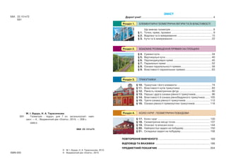 ЗМІСТ
Дорогі учні!..........................................................................................4
Що вивчає геометрія .....................................................8
§ 1. Точки, прямі, промені ....................................................9
§ 2. Відрізки та їх вимірювання ........................................... 15
§ 3. Кути та їх вимірювання................................................. 22
§ 4. Суміжні кути................................................................. 34
§ 5. Вертикальні кути.......................................................... 40
§ 6. Перпендикулярні прямі................................................ 45
§ 7. Паралельні прямі......................................................... 52
§ 8. Ознаки паралельності прямих...................................... 58
§ 9. Властивості паралельних прямих................................. 63
§ 10. Трикутник і його елементи ........................................... 74
§ 11. Властивості кутів трикутника ....................................... 83
§ 12. Рівність геометричних фігур ........................................ 90
§ 13. Перша і друга ознаки рівності трикутників.................... 96
§ 14. Властивості й ознака рівнобедреного трикутника ...... 105
§ 15. Третя ознака рівності трикутників .............................. 112
§ 16. Ознаки рівності прямокутних трикутників................... 118
§ 17. Коло і круг ................................................................. 130
§ 18. Геометричне місце точок........................................... 137
§ 19. Описані та вписані кола ............................................. 144
§ 20. Найпростіші задачі на побудову................................. 150
§ 21. Складніші задачі на побудову..................................... 158
ПОВТОРЕННЯ ВИВЧЕНОГО ................................................................ 169
ВІДПОВІДІ ТА ВКАЗІВКИ .................................................................... 188
ПРЕДМЕТНИЙ ПОКАЖЧИК ................................................................. 204
© М. І. Бурда, Н. А. Тарасенкова, 2015
© Видавничий дім «Освіта», 2015ISBN 000
ББК 22.151я72
Б91
ЕЛЕМЕНТАРНІ ГЕОМЕТРИЧНІ ФІГУРИ ТА ЇХ ВЛАСТИВОСТІРозділ 1.
ВЗАЄМНЕ РОЗМІЩЕННЯ ПРЯМИХ НА ПЛОЩИНІРозділ 2.
ТРИКУТНИКИРозділ 3.
КОЛО І КРУГ. ГЕОМЕТРИЧНІ ПОБУДОВИРозділ 4.М. І. Бурда, Н. А. Тарасенкова
Б91 Геометрія : підруч. для 7 кл. загальноосвіт. навч.
закл. — К. : Видавничий дім «Освіта», 2015. — 208 с.
ISBN 0.
ББК 22.151я72
 