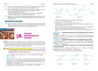 ВЗАЄМНЕ РОЗМІЩЕННЯ ПРЯМИХ НА ПЛОЩИНІ58 59Розділ 2
231*. Знайдіть кути при двох прямих і січній, якщо відповідні кути відносяться,
як 2 : 1, а сума внутрішніх односторонніх кутів дорівнює 135°.
232*. Січна перетинає одну з двох даних прямих під кутом α, а другу — під кутом
β (α ≠ β). Чому дорівнює решта кутів при даних прямих і січній?
Розгляньте випадки, коли кути α і β:
1) внутрішні односторонні; 2) внутрішні різносторонні; 3) відповідні;
4) зовнішні односторонні; 5) зовнішні різносторонні.
233*. Доведіть, що січна перпендикулярна до двох прямих, якщо кожний з двох
відповідних кутів дорівнює середньому арифметичному внутрішніх одно-
сторонніх кутів.
ЗАСТОСУЙТЕ НА ПРАКТИЦІ
234. Вулиця проходить з північного сходу на південний захід. У якому напрямку
проходить паралельна їй вулиця? А перпендикулярна? Зробіть малюнки,
вважаючи вертикальний край зошита напрямком на північ.
Мал. 143 Мал. 144
Додавши ліві й праві частини цих рівностей, дістанемо:
∠1 + ∠3 + ∠2 + ∠4 = 180° + 180°.
За умовою, ∠1 + ∠2 = 180°. Тому ∠3 + ∠4 = 180°.
Тоді, за припущенням, прямі а і b перетнуться і в точці О1
, яка лежить з іншого
боку від січної с, бо ∠3 + ∠4 = 180°.
Дістали, що прямі а і b перетинаються у двох точках — О і О1
. А це суперечить
аксіомі: через дві точки можна провести тільки одну пряму.
Отже, наше припущення, що прямі а і b перетинаються, неправильне, тому
а || b.
Наслідок 1. Дві прямі паралельні, якщо внутрішні різносторонні
кути рівні.
Справді, за умовою, ∠1 = ∠2, а ∠2 + ∠3 = 180° (мал. 145), бо ці кути
суміжні. Тому ∠1 + ∠3 = 180°. Отже, за ознакою паралельності прямих,
дані прямі — паралельні.
Наслідок 2. Дві прямі паралельні, якщо відповідні кути рівні.
Справді, за умовою, ∠1 = ∠2, а ∠2 + ∠3 = 180° (мал. 146), бо ці кути
суміжні. Тому ∠1 + ∠3 = 180°. Отже, за ознакою паралельності прямих,
дані прямі — паралельні.
Наслідок 3. Дві прямі паралельні, якщо вони перпендикулярні
до третьої прямої.
Справді, ∠1 = ∠2 = 90° (мал. 147). Тому ∠1 + ∠2 = 180° і, за ознакою
паралельності прямих, дані прямі — паралельні.
Кожен наслідок є ознакою паралельності прямих.
Мал. 146Мал. 145 Мал. 147
§8.
ОЗНАКИ
ПАРАЛЕЛЬНОСТІ
ПРЯМИХ
Щоб установити, користуючись означенням, паралельність двох
прямих, треба їх продовжувати до нескінченності. Це неможливо. Тому
доводять теорему, що дає змогу виявляти паралельність прямих, не про-
довжуючи їх. Таку теорему називають ознакою.
Теорема (ознака паралельності прямих). Якщо при перетині
двох прямих третьою сума внутрішніх односторонніх кутів
дорівнює 180°, то прямі паралельні.
Дано: прямі а і b (мал. 143), січна с, ∠1 і ∠2 — внутрішні односторонні,
∠1 + ∠2 = 180°.
Довести: а || b.
Доведення. Припустимо, що дані прямі перетинаються, причому з
того боку від січної, де сума внутрішніх односторонніх кутів дорівнює 180°.
За умовою, ∠1 + ∠2 = 180°, тому, за припущенням, прямі а і b перетинаються,
наприклад, у точці О (мал. 144).
Позначимо кути, суміжні з кутами 1 і 2, цифрами 3 і 4 та знайдемо їх суму.
Оскільки кути 1 і 3, 2 і 4 суміжні, то ∠1 + ∠3 = 180°, ∠2 + ∠4 = 180°.
 
