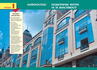 У розділі
дізнаєтесь:
що таке геоме-
трична фігура і що
вивчає геометрія;
про пря-
му, відрізок,
промінь, кут та їх
властивості;
як зображати ці
фігури
за допомогою
креслярських
інструментів;
як знаходити
довжину відрізка
і градусну міру
кута, використо-
вуючи властивості
вимірювання;
як застосувати
вивчені означення
і властивості на
практиці та при
розв’язуванні
задач
РОЗДІЛ1 ГЕОМЕТРИЧНІ ФІГУРИ
ТА ЇХ ВЛАСТИВОСТІ
НАЙПРОСТІШІ
 