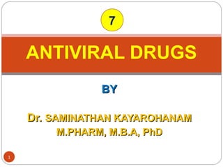BYBY
Dr.Dr. SAMINATHAN KAYAROHANAMSAMINATHAN KAYAROHANAM
M.PHARM, M.B.A, PhDM.PHARM, M.B.A, PhD
ANTIVIRAL DRUGS
1
7
 