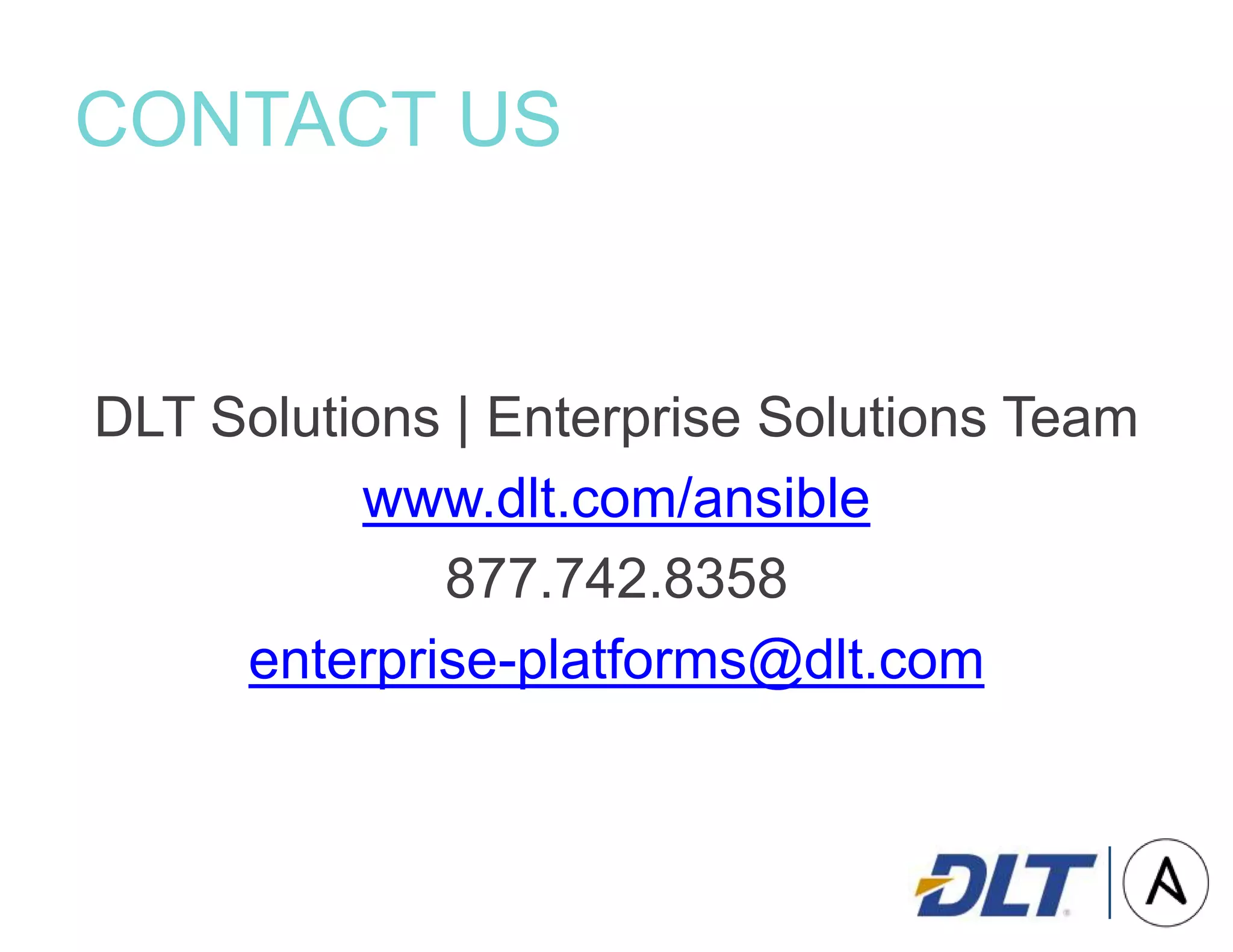 CONTACT US
DLT Solutions | Enterprise Solutions Team
www.dlt.com/ansible
877.742.8358
enterprise-platforms@dlt.com
 