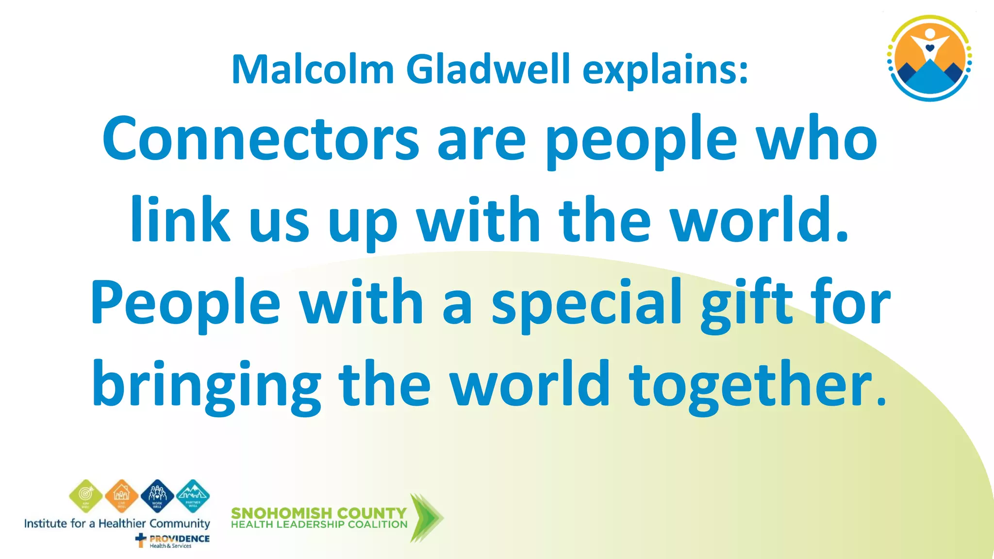 Malcolm Gladwell explains:
Connectors are people who
link us up with the world.
People with a special gift for
bringing the world together.
 