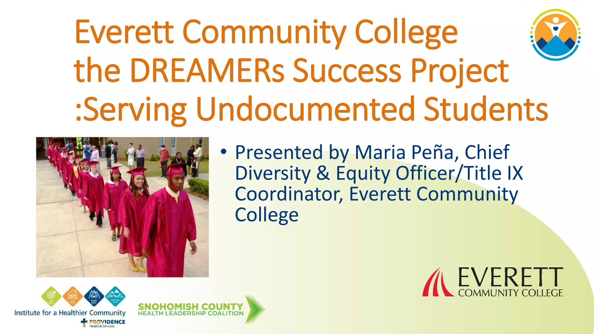 Everett Community College
the DREAMERs Success Project
:Serving Undocumented Students
• Presented by Maria Peña, Chief
Diversity & Equity Officer/Title IX
Coordinator, Everett Community
College
 