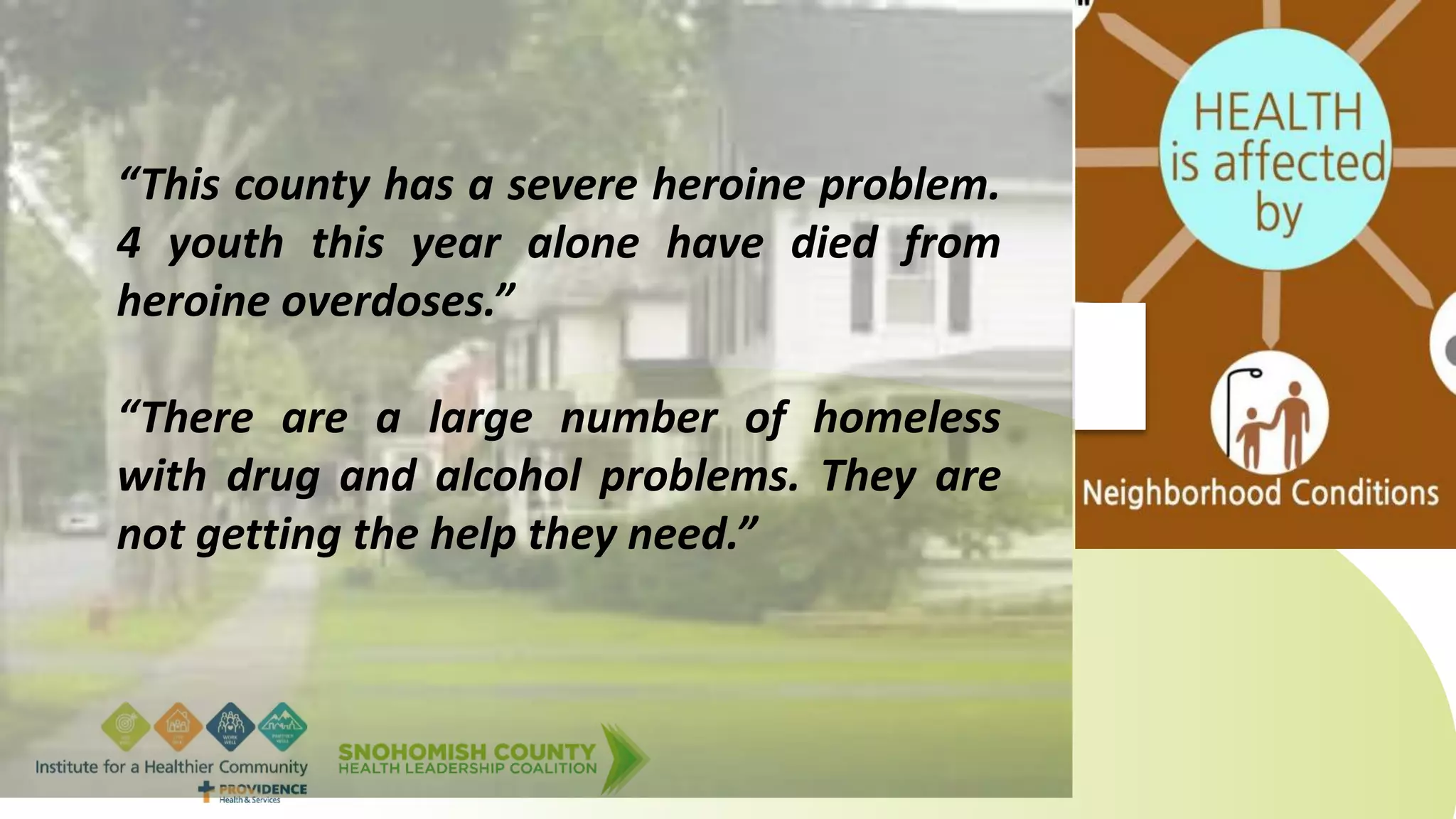 “This county has a severe heroine problem.
4 youth this year alone have died from
heroine overdoses.”
“There are a large number of homeless
with drug and alcohol problems. They are
not getting the help they need.”
 