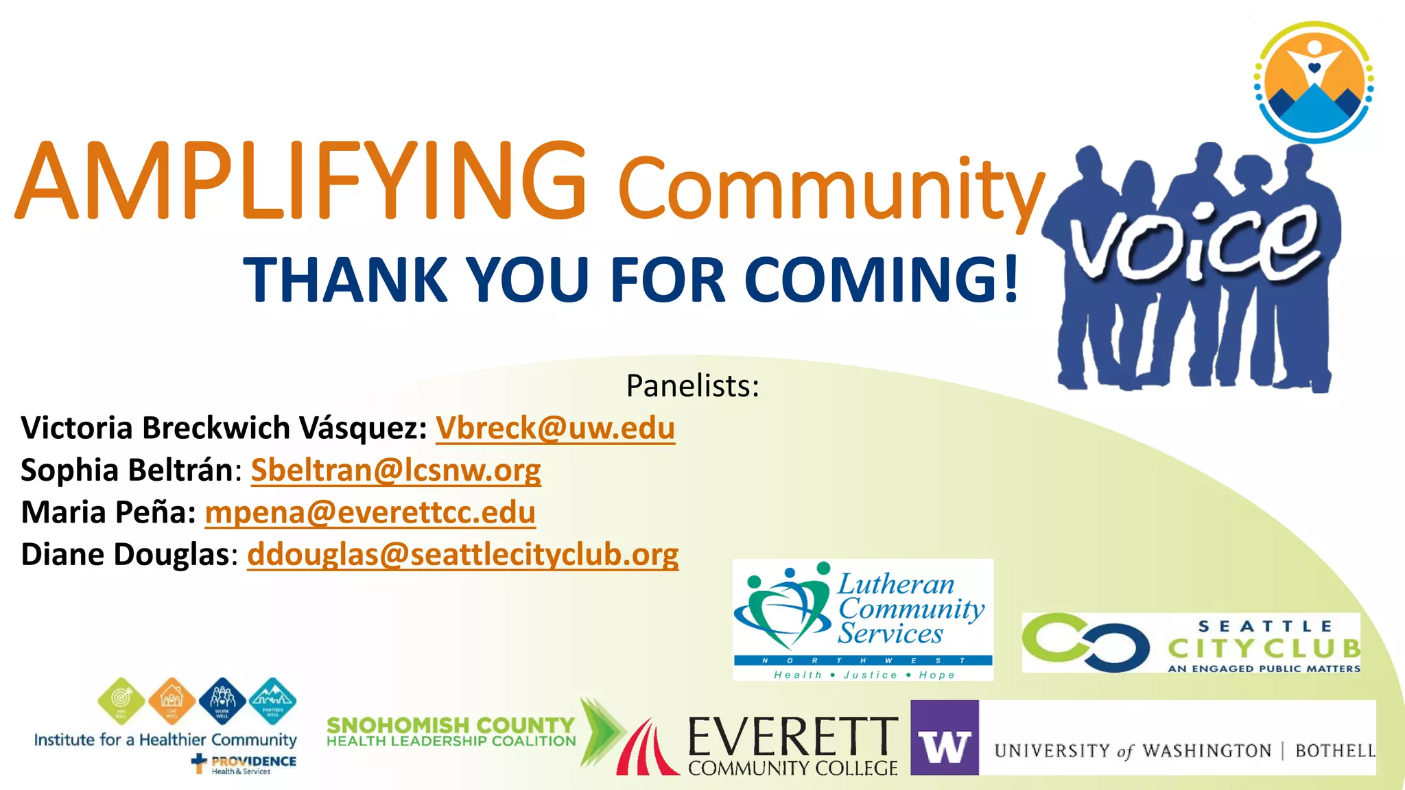 AMPLIFYING Community
THANK YOU FOR COMING!
Panelists:
Victoria Breckwich Vásquez: Vbreck@uw.edu
Sophia Beltrán: Sbeltran@lcsnw.org
Maria Peña: mpena@everettcc.edu
Diane Douglas: ddouglas@seattlecityclub.org
 