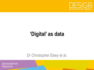 @DesDigitalWorld
#digitalworld
‘Digital’ as data
Dr Christopher Elsey et al.
 
