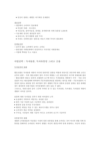 당신이 원하는 레벨은 여기에만 존재한다•
생산전략
- 생산에서 소비까지 일관체계
비슷한 사례 유니클로:•
사료공장 송아지농장 종계장 종자회사와 자체 유통망 개, , , 1,000•
- 기술개발 중심의 생산집약 방식
클러스터 연구개발에 집중 투자,•
우리도 신라면 같은 상품 을 만들기 위한 투자가 필요하다( )•
마케팅전략
- 보이지 않는 소비에서 보이는 소비로
- 불안정한 사회관계에서 안정적이고 지속적인 사회관계로
- 지방에 뿌리를 두고 서울로
사업전략 독자물품 독자유통망 그리고 금융: ,
독자물품에 대해
협동조합은 독자물품 개발이 아니라 일반적인 상품을 어떻게 유통시킬 것인지에 대한 고민으
로부터 출발 추후 협동조합의 힘이 커지자 위협을 느낀 유통자본은 여기에 맞대응해 왔다–
협동조합의 대응도 달라져 조합원의 요구에 따르는 독자물품을 개발하기 시작 직접 공장– –
설립이 아닌 제조업체에 위탁하여 주문자상품 를 생산하는 방식을 취함 주문자상품이 시(PB) –
장성이 있다고 판단될 경우 대기업의 경우 생협의 주문자 상품과 동일한 상품을 생산 판매할
경우 대자본의 유통기업과 가격경쟁에서 살아 남을 수 없다.
그러므로 자연드림과 같이 그곳에 가야만 살 수 있는 독자유통 독자생산 독자물품 개발이, , ,
생협이 나아갈 길이다.
물품에 대한 독자성을 갖추기 위한 아이쿱의 노력
농장에서 식탁까지 책임지는 유일한 인증•
법적 기준 이상의 높은 수준에서 생산 관리된다,•
환경과 농업 유지를 우선시한다•
멜리민 파동을 막을 수 있는 제조시스템을 갖추고 있다•
소비자가 취급 여부를 결정한다•
수익성 시장성이 개발 기준이 아니고 소비자의 요구가 기준이다,•
유통방식에 대해
생협의 차생산물과 가공품은 시장의 일반 유통망을 통해 소비되는 것이 아니라 생협 자체 유1
통망을 통해서만 소비된다 따라서 생협은 자신의 생산능력에 맞게 유통하고 자신의 유통능. ,
 