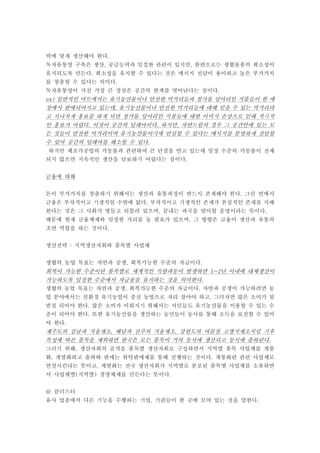 력에 맞게 생산해야 한다.
독자유통망 구축은 생산 공급능력과 밀접한 관련이 있지만 한편으로는 생협물품의 희소성이, ,
유지되도록 만든다 희소성을 유지할 수 있다는 것은 메시지 전달이 용이하고 높은 부가가치.
를 창출할 수 있다는 의미다.
독자유통망이 가진 가장 큰 장점은 공간의 한계를 벗어난다는 점이다.
일반적인 마트에서는 유기농산물이나 안전한 먹거리들과 첨가물 덩어리인 식품들이 한 매ex)
장에서 판매되어지고 있는데 유기농산물이나 안전한 먹거리들에 대해 믿을 수 있는 먹거리라,
고 지나치게 홍보를 하게 되면 첨가물 덩어리인 식품들에 대한 이미지 손상으로 인해 적극적
인 홍보가 어렵다 이것이 공간의 딜레마이다 하지만 자연드림의 경우 그 공간안에 있는 모. . ,
든 것들이 안전한 먹거리이며 유기농산물이기에 안심할 수 있다는 메시지를 분명하게 전달할
수 있어 공간의 딜레마를 해소할 수 있다.
하지만 제조가공업의 가동률과 관련하여 큰 단점을 안고 있는데 일정 수준의 가동률이 전제
되지 않으면 지속적인 생산을 담보하기 어렵다는 점이다.
금융에 대해
돈이 부가가치를 창출하기 위해서는 생산과 유통과정이 반드시 존재해야 한다 그런 면에서.
금융은 부차적이고 기생적일 수밖에 없다 부차적이고 기생적인 존재가 본질적인 존재를 지배.
한다는 것은 그 사회가 병들고 뒤틀려 있으며 끝내는 파국을 맞이할 운명이라는 뜻이다, .
때문에 현재 금융체제와 일정한 거리를 둘 필요가 있으며 그 방향은 금융이 생산과 유통의,
조연 역할을 하는 것이다.
생산전략 지역생산자회와 품목별 사업체:
생협의 농업 목표는 자연과 공생 회복가능한 수준의 자급이다, .
회복이 가능한 수준이란 품목별로 세계적인 식량파동이 발생하면 년 이내에 대체생산이1~2
가능하도록 일정한 수준에서 자급률을 유지하는 것을 의미한다.
생협의 농업 목표는 자연과 공생 회복가능한 수준의 자급이다 자연과 공생이 가능하려면 농, .
업 분야에서는 친환경 유기농업이 중심 농법으로 자리 잡아야 하고 그러자면 많은 소비가 뒷,
받침 되어야 한다 많은 소비가 이뤄지기 위해서는 서민들도 유기농산물을 이용할 수 있는 수.
준이 되어야 한다 또한 유기농산물을 생산하는 농민들이 농사를 통해 소득을 보전할 수 있어.
야 한다.
제주도의 감귤과 겨울채소 해남과 진주의 겨울채소 강원도의 여름철 고랭지채소처럼 기후, ,
특성에 따른 품목을 제외하면 한국은 모든 품목이 거의 동시에 생산되고 동시에 출하된다.
그러기 위해 생산자회의 골격을 품목별 생산자회로 구성하면서 지역별 품목 사업체를 계통,
화 계열화하고 출하와 판매는 위탁판매제를 통해 진행하는 것이다 계통화란 관련 사업체로, .
연결시킨다는 뜻이고 계열화는 전국 생산자회가 지역별로 분포된 품목별 사업체를 소유하면,
서 사업체별 지역별 경영체제를 만든다는 뜻이다( ) .
클러스터@
유사 업종에서 다른 기능을 수행하는 기업 기관들이 한 곳에 모여 있는 것을 말한다, .
 