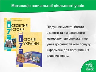 Мотивація навчальної діяльності учнів
Підручник містить багато
цікавого та пізнавального
матеріалу, що спонукатиме
учнів до самостійного пошуку
інформації для поглиблення
власних знань.
 