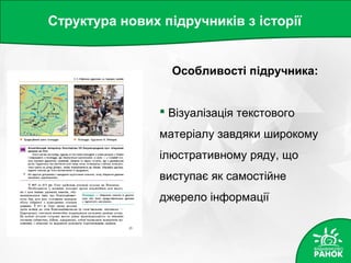 Структура нових підручників з історії
Особливості підручника:
 Візуалізація текстового
матеріалу завдяки широкому
ілюстративному ряду, що
виступає як самостійне
джерело інформації
 