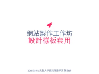 網站製作⼯工作坊
設計樣板套⽤用
2015/05/02 元智⼤大學資訊傳播學系 陳俊安
 